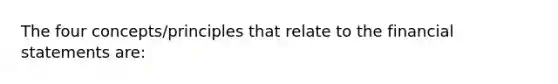 The four concepts/principles that relate to the financial statements are: