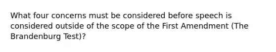 What four concerns must be considered before speech is considered outside of the scope of the First Amendment (The Brandenburg Test)?