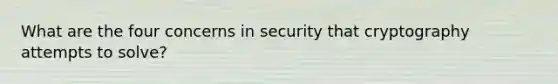 What are the four concerns in security that cryptography attempts to solve?