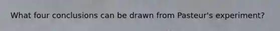 What four conclusions can be drawn from Pasteur's experiment?