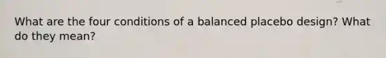 What are the four conditions of a balanced placebo design? What do they mean?