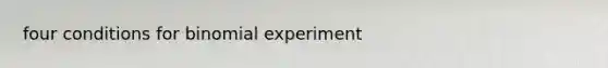 four conditions for binomial experiment