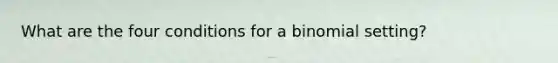 What are the four conditions for a binomial setting?