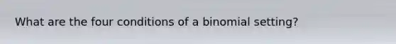 What are the four conditions of a binomial setting?