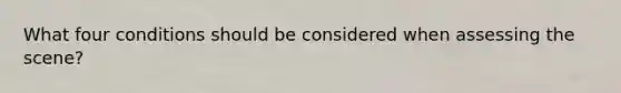 What four conditions should be considered when assessing the scene?