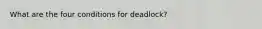 What are the four conditions for deadlock?