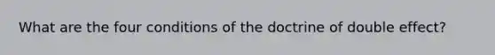 What are the four conditions of the doctrine of double effect?