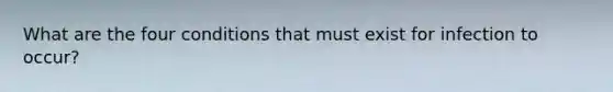 What are the four conditions that must exist for infection to occur?