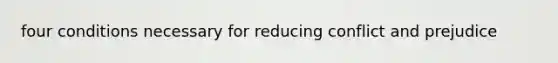 four conditions necessary for reducing conflict and prejudice