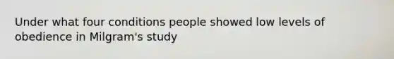 Under what four conditions people showed low levels of obedience in Milgram's study