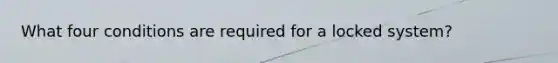 What four conditions are required for a locked system?