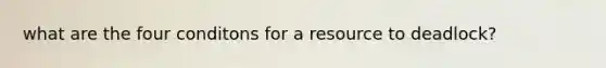 what are the four conditons for a resource to deadlock?