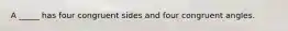 A _____ has four congruent sides and four congruent angles.