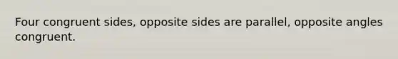 Four congruent sides, opposite sides are parallel, opposite angles congruent.