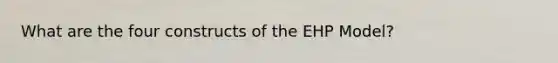 What are the four constructs of the EHP Model?