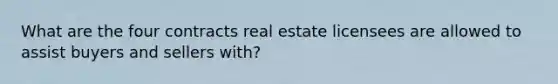 What are the four contracts real estate licensees are allowed to assist buyers and sellers with?