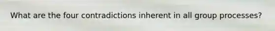 What are the four contradictions inherent in all group processes?