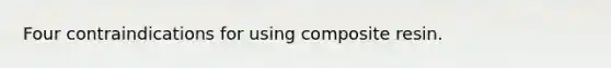 Four contraindications for using composite resin.