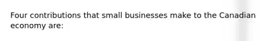 Four contributions that small businesses make to the Canadian economy are: