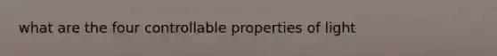 what are the four controllable properties of light