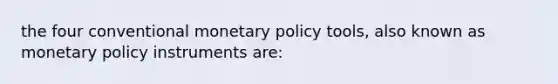 the four conventional monetary policy tools, also known as monetary policy instruments are: