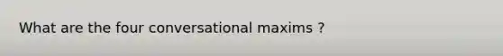 What are the four conversational maxims ?