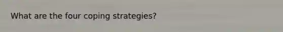 What are the four coping strategies?