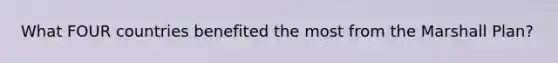 What FOUR countries benefited the most from the Marshall Plan?