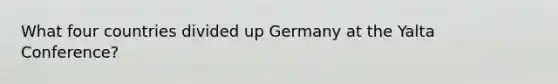 What four countries divided up Germany at the Yalta Conference?