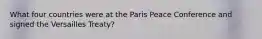 What four countries were at the Paris Peace Conference and signed the Versailles Treaty?