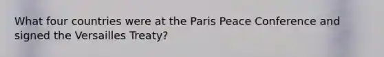 What four countries were at the Paris Peace Conference and signed the Versailles Treaty?