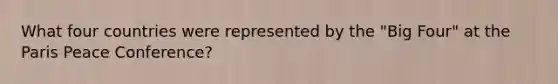 What four countries were represented by the "Big Four" at the Paris Peace Conference?