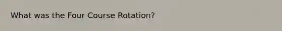 What was the Four Course Rotation?