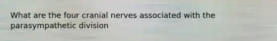What are the four cranial nerves associated with the parasympathetic division