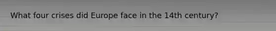 What four crises did Europe face in the 14th century?