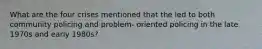 What are the four crises mentioned that the led to both community policing and problem- oriented policing in the late 1970s and early 1980s?