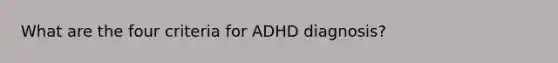 What are the four criteria for ADHD diagnosis?