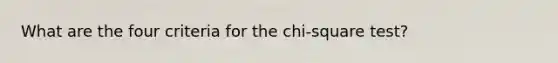 What are the four criteria for the chi-square test?