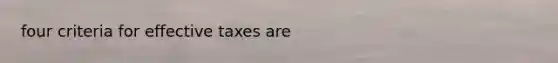 four criteria for effective taxes are