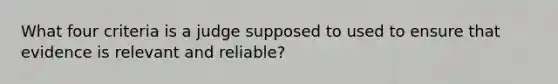 What four criteria is a judge supposed to used to ensure that evidence is relevant and reliable?