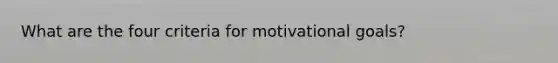 What are the four criteria for motivational goals?