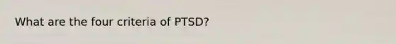 What are the four criteria of PTSD?