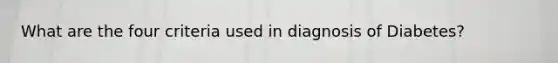 What are the four criteria used in diagnosis of Diabetes?