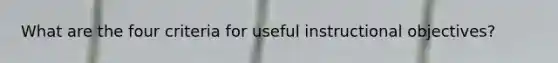 What are the four criteria for useful instructional objectives?