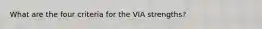 What are the four criteria for the VIA strengths?