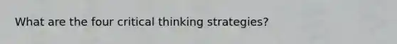 What are the four critical thinking strategies?