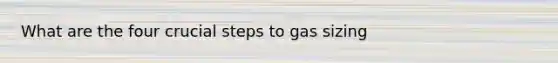 What are the four crucial steps to gas sizing