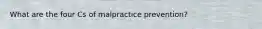 What are the four Cs of malpractice prevention?