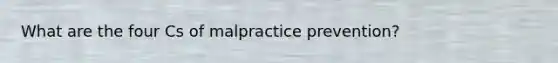 What are the four Cs of malpractice prevention?