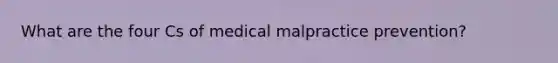 What are the four Cs of medical malpractice prevention?